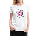 Donut Worry Be Happy Frauen Premium T-Shirt - Weiß