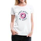 Donut Worry Be Happy Frauen Premium T-Shirt - Weiß