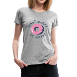 Donut Worry Be Happy Frauen Premium T-Shirt - Grau meliert